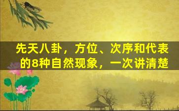 先天八卦，方位、次序和代表的8种自然现象，一次讲清楚
