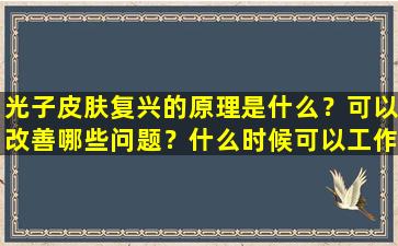 光子皮肤复兴的原理是什么？可以改善哪些问题？什么时候可以工作？