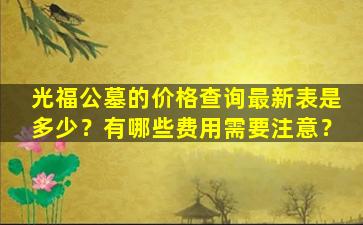 光福公墓的价格查询最新表是多少？有哪些费用需要注意？