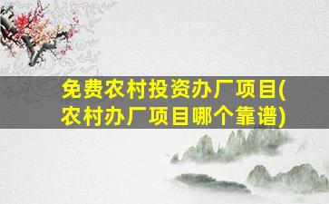 免费农村投资办厂项目(农村办厂项目哪个靠谱)