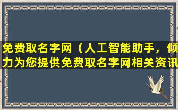 免费取名字网（人工智能助手，倾力为您提供免费取名字网相关资讯，助您起个好听的名字。）