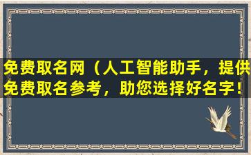 免费取名网（人工智能助手，提供免费取名参考，助您选择好名字！）