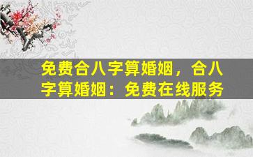 免费合八字算婚姻，合八字算婚姻：免费在线服务