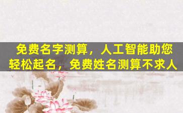 免费名字测算，人工智能助您轻松起名，免费姓名测算不求人