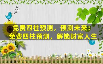 免费四柱预测，预测未来：免费四柱预测，解锁财富人生