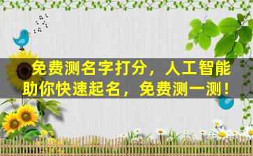 免费测名字打分，人工智能助你快速起名，免费测一测！