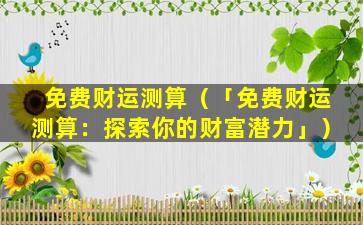 免费财运测算（「免费财运测算：探索你的财富潜力」）