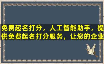 免费起名打分，人工智能助手，提供免费起名打分服务，让您的企业或个人品牌焕发新生。