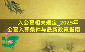 入公墓相关规定_2025年公墓入葬条件与最新政策指南