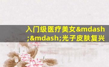 入门级医疗美女——光子皮肤复兴