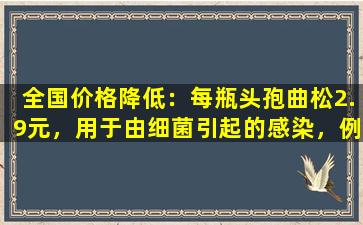 全国价格降低：每瓶头孢曲松2.9元，用于由细菌引起的感染，例如肺炎链球菌