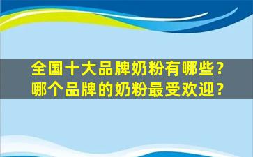 全国十大品牌奶粉有哪些？哪个品牌的奶粉最受欢迎？
