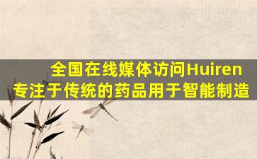 全国在线媒体访问Huiren专注于传统的药品用于智能制造