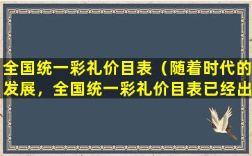 全国统一彩礼价目表（随着时代的发展，全国统一彩礼价目表已经出台了。）
