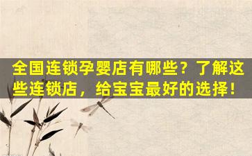 全国连锁孕婴店有哪些？了解这些连锁店，给宝宝最好的选择！