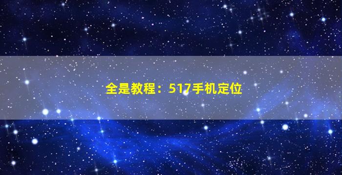 全是教程：517手机定位