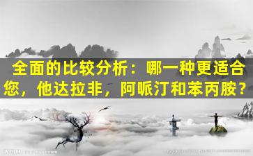 全面的比较分析：哪一种更适合您，他达拉非，阿哌汀和苯丙胺？