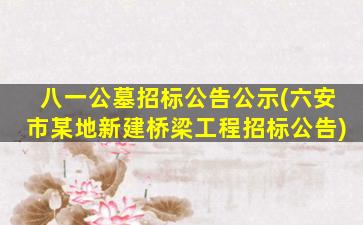 八一公墓招标公告公示(六安市某地新建桥梁工程招标公告)