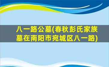 八一路公墓(春秋彭氏家族墓在南阳市宛城区八一路)