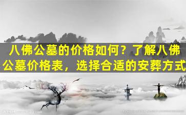 八佛公墓的价格如何？了解八佛公墓价格表，选择合适的安葬方式