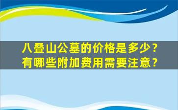 八叠山公墓的价格是多少？有哪些附加费用需要注意？