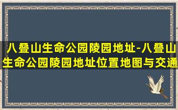 八叠山生命公园陵园地址-八叠山生命公园陵园地址位置地图与交通导航