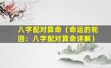 八字配对算命（命运的轮回：八字配对算命详解）