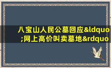 八宝山人民公墓回应“网上高价叫卖墓地”
