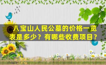 八宝山人民公墓的价格一览表是多少？有哪些收费项目？