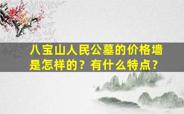 八宝山人民公墓的价格墙是怎样的？有什么特点？