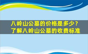 八岭山公墓的价格是多少？了解八岭山公墓的收费标准