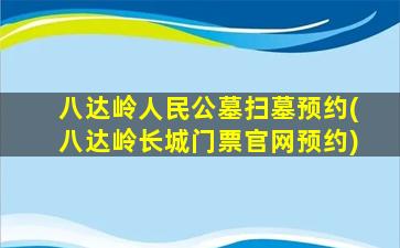 八达岭人民公墓扫墓预约(八达岭长城门票官网预约)