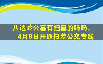八达岭公墓有扫墓的吗吗，4月8日开通扫墓公交专线