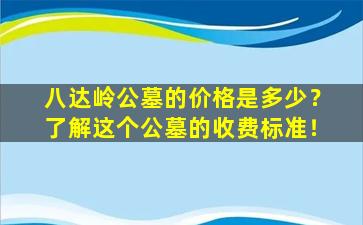 八达岭公墓的价格是多少？了解这个公墓的收费标准！