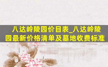 八达岭陵园价目表_八达岭陵园最新价格清单及墓地收费标准