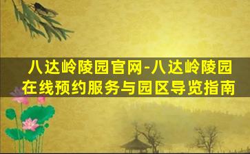 八达岭陵园官网-八达岭陵园在线预约服务与园区导览指南