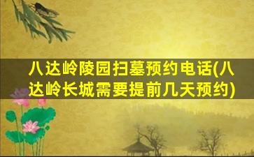 八达岭陵园扫墓预约电话(八达岭长城需要提前几天预约)