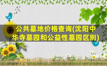 公共墓地价格查询(沈阳中华寺墓园和公益性墓园区别)