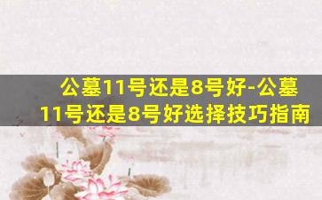 公墓11号还是8号好-公墓11号还是8号好选择技巧指南