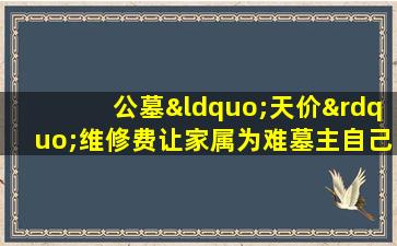 公墓“天价”维修费让家属为难墓主自己来修