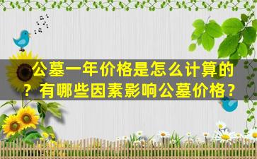 公墓一年价格是怎么计算的？有哪些因素影响公墓价格？