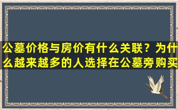 公墓价格与房价有什么关联？为什么越来越多的人选择在公墓旁购买房子？
