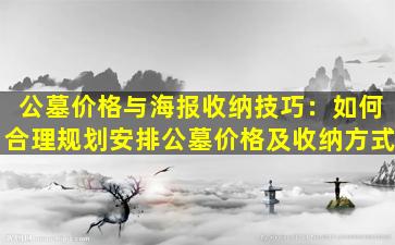 公墓价格与海报收纳技巧：如何合理规划安排公墓价格及收纳方式