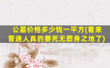 公墓价格多少钱一平方(看来普通人真的要死无葬身之地了)