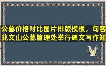 公墓价格对比图片排版模板，句容兆文山公墓管理处举行碑文写作知识竞赛