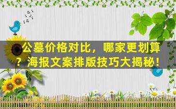 公墓价格对比，哪家更划算？海报文案排版技巧大揭秘！