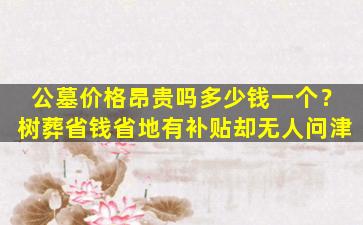 公墓价格昂贵吗多少钱一个？树葬省钱省地有补贴却无人问津