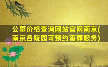 公墓价格查询网站官网南京(南京各陵园可预约落葬服务)
