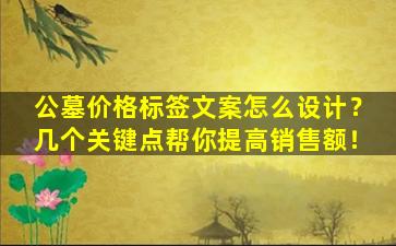 公墓价格标签文案怎么设计？几个关键点帮你提高销售额！