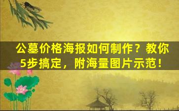 公墓价格海报如何制作？教你5步搞定，附海量图片示范！